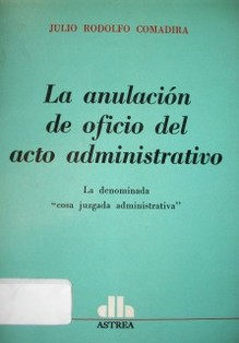 La anulación de oficio del acto administrativo : la denominada "cosa juzgada administrativa"