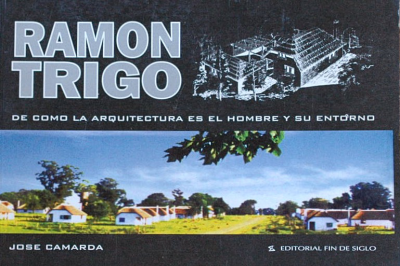 Ramón Trigo : de como la arquitectura es el hombre y su entorno