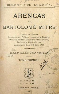 Arengas de Bartolomé Mitre : colección de discursos parlamentarios, políticos , económicos y literarios, oraciones fúnebres, alocuciones conmemorativas, proclamas y alegatos in voce pronunciados desde 1848 hasta 1902