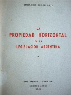 La propiedad horizontal en la legislación argentina : (la propiedad de pisos y departamentos en el derecho argentino)