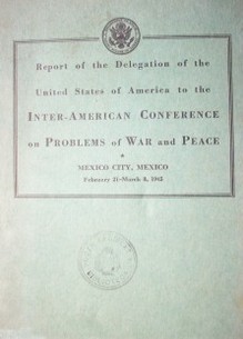 Report of the delegation of the United States of America to the Inter-American Conference on Problems of War an Peace