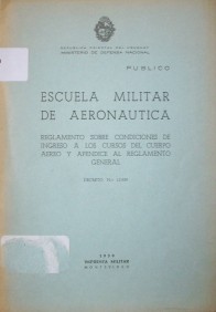 Escuela Militar de Aeronáutica : Reglamento sobre condiciones de ingreso a los cursos del Cuerpo Aéreo y apéndice al Reglamento General : Decreto Nº 15.959