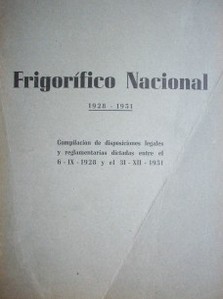 Frigorífico Nacional : 1928-1951 : compilación de disposiciones legales y reglamentarias dictadas entre el 6-IX-1928 y el 31-XII-1951