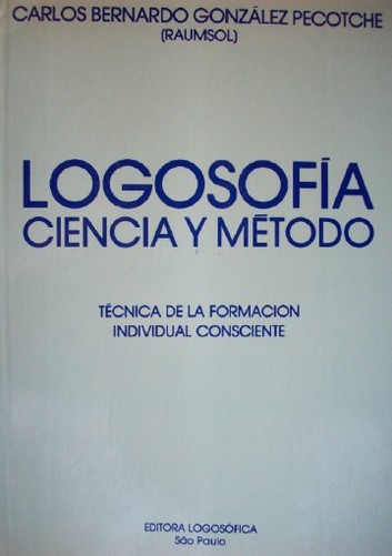 Logosofía : ciencia y método : técnica de la formación individual consciente