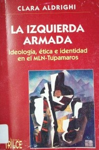 La izquierda armada : ideología, ética e identidad en el MLN-Tupamaros