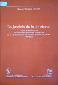 La justicia de los doctores : la participación de los catedráticos rioplatenses de derecho en la construcción de los criterios públicos de justicia : 1900-1930