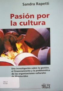 Pasión por la cultura : una investigación sobre la gestión, el financiamiento, y la problemática de las organizaciones culturales de Montevideo