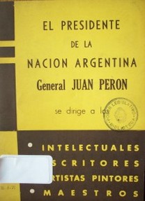 El Presidente de la Nación Argentina Gral. Juan Perón se dirige a los intelectuales, escritores, artistas pintores, maestros