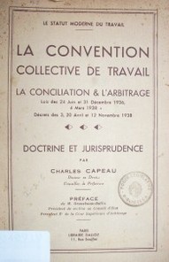 La convention collective de travail : la conciliation & l'arbitrage : lois des 24 Juin et 31 Décembre 1936, 4 mars 1938, Décrets des 3, 20 Avril et 12 Novembre 1938 : doctrine et jurisprudence