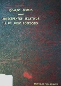 Antecedentes relativos a un juicio posesorio : seguido por el Doctor Ricardo Acosta contra Don Salvador Ferrer y Don Fernando Pou, por ante el Juzgado Letrado de lo Civil de Tercer Turno a cargo del doctor Francisco Capella y Pons