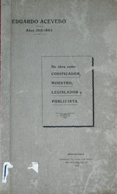 Eduardo Acevedo : años 1815-1863 : su obra como codificador, Ministro, Legislador y periodista