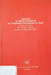 Jugements du Tribunal administratif de l'Organisation internationale du Travail rendus lors de la 63e. session ordinaire (novembre-décembre 1987)