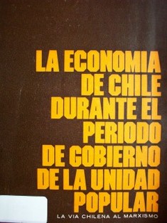 La economía de Chile durante el período de gobierno de la Unidad Popular : la vía chilena al marxismo