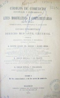 Códigos de Comercio españoles y extranjeros y leyes modificativas y complementarias de los mismos comentados, concordados y anotados o estudios fundamentales de Derecho Mercantil Universal : Obra filosófica, histórica y exégetica teorica y ...