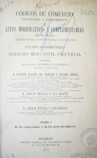 Códigos de Comercio españoles y extranjeros y leyes modificativas y complementarias de los mismos comentados, concordados y anotados o estudios fundamentales de Derecho Mercantil Universal : Obra filosófica, histórica y exégetica teorica y ...