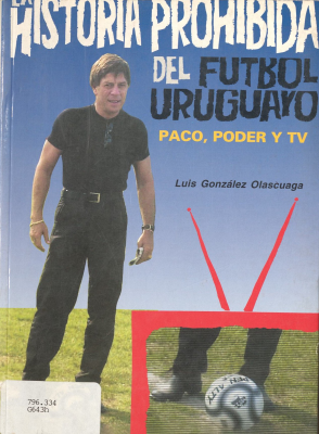 La historia prohibida del fútbol Uruguayo : Paco, poder y tv