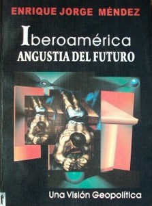 Iberoamérica: angustia del futuro : una visión geopolítica del mundo