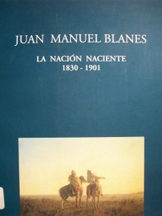 Juan Manuel Blanes : la nación naciente : 1830 - 1901