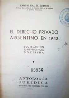 El Derecho Privado argentino en 1942 : legislación, jurisprudencia, doctrina