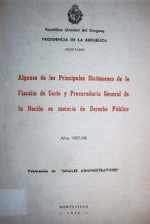 Algunos de los principales dictámenes de la Fiscalía de Corte y Procuraduría General de la Nación en materia de Derecho Público : años 1967/68