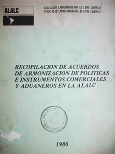 Recopilación de acuerdos de armonización de políticas e instumentos comerciales y aduaneros en la ALALC