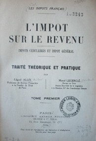 L'impot sur le revenu : impot cédulaires et impot général : traité théorique et pratique