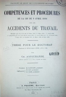 Compétences et procédures de la Loi du 9 avril 1898 sur les accidents du travail : modifiée par les Lois des 22 mars 1902, 31 mars 1905, 17 avril 1906, et complétée par les Lois des 30 juin 1899, 13 avril 1900 (art. 31), 12 avril 1906, 3 juin 1907, 18 juillet 1907, 26 mars 1908, 29 mai 1909