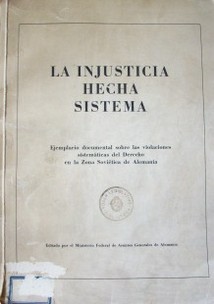 La injusticia hecha sistema : ejemplario documental sobre las violaciones sistemáticas del Derecho en la Zona Soviética de Alemania