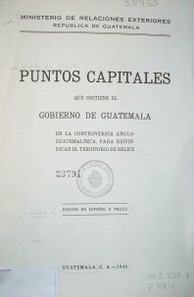 Puntos capitales que sostiene el gobierno de Guatemala en la controversia anglo-guatemalteca, para reivindicar el territorio de Belice