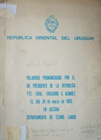 Palabras pronunciadas por el Sr. Presidente de la República Tte. Gral. Gregorio C. Alvarez el día 24 de marzo de 1983 en Aceguá departamento de Cerro Largo