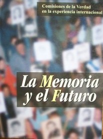 La memoria y el futuro : comisiones de la verdad en la experiencia internacional