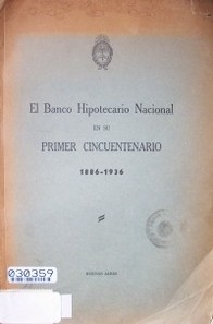 El Banco Hipotecario Nacional en su primer cincuentenario 1886-1936