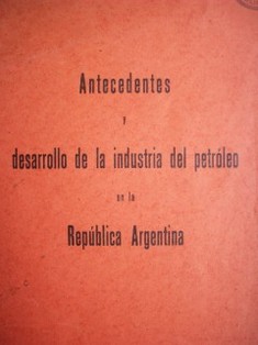 Antecedentes y desarrollo de la industria del petróleo en la República Argentina