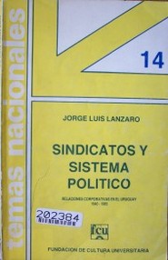 Sindicatos y sistema político : Relaciones corporativas en el Uruguay, 1940-1985