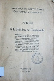 Arbitraje de límites entre Guatemala y Honduras : anexos a la réplica de Guatemala