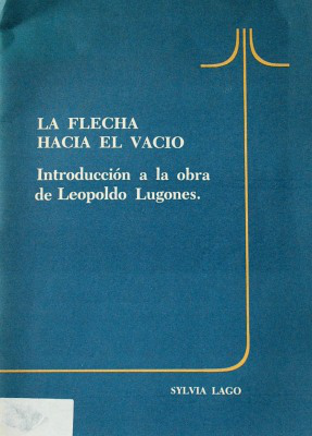 La flecha hacia el vacío : introdución a la obra de Leopoldo Lugones