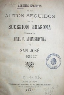 Algunos escritos de los autos seguidos por la Sucesión Solsona contra la Junta E. Administrativa de San José