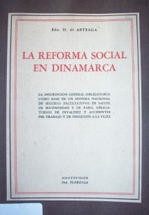 La Reforma Social en Dinamarca : la inscripción general obligatoria como base de un sistema nacional de seguros facultativos de salud, de maternidad y de paro, obligatorios de invalidez y accidentes del trabajo y de pensiones a la vejez