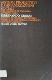 Sistemi produttivi e organizzazioni sociali : esplorazioni di economia antropológica