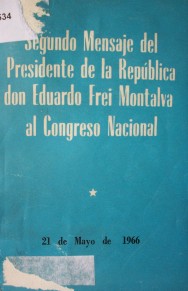 Segundo mensaje del Presidente de la República don Eduardo Frei Montalva al inaugurar el período ordinario de sesiones del Congreso Nacional