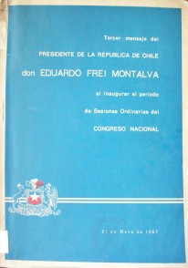 Tercer mensaje del Presidente de la República de Chile don Eduardo Frei Montalva al inaugurar el período de sesiones ordinarias del Congreso Nacional