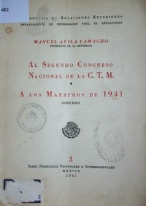 Al Segundo Congreso Nacional de la C.T.M. ; A los maestros de 1941 : discursos