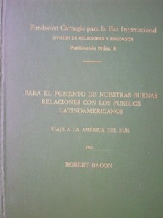 Para el fomento de nuestras buenas relaciones con los pueblos latinoamericanos : viaje a la América del Sur