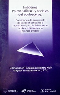 Imágenes psicoanalíticas y sociales del adolescente : condiciones de surgimiento de la adolescencia en la modernidad y el disciplinamiento adolescentizante en la posmodernidad