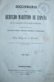 Diccionario del Derecho Marítimo de España : en sus relaciones con la Marina Mercante, escrito en vista de la Legislación marítima, mercantil, rentística e internacional