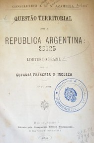Questao territorial com a Republica Argentina : limites do Brazil con as Guyanas Franceza e Ingleza