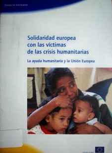 Solidaridad europea con las víctimas de la crisis humanitarias : la ayuda humanitaria y la Unión Europea