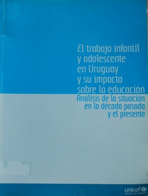 El trabajo infantil y adolescente en Uruguay y su impacto sobre la educación : análisis de la situación en la década pasada y el presente