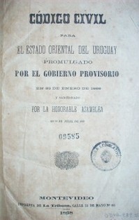 Código civil para el Estado Oriental del Uruguay promulgado por el gobierno provisorio en 23 de enero de 1868, sancionado por la Honorable Asamblea en 29 de julio de 1868