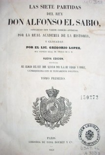 Las siete partidas del Rey Don Alfonso El Sabio cotejadas con varios codices antiguos por la Real Academia de Historia, y glosadas por el Lic. Gregorio López :  precedida del Elogio dfel Rey Don Alfonso por D. J. De Vargas y Ponce, y enriquecida con su testamento político